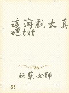 这游戏太真实了吧txt