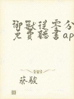 御兽从零分开始免费听书app