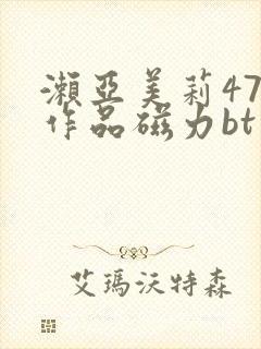 濑亚美莉47部作品磁力bt