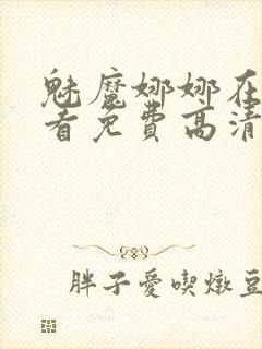 魅魔娜娜在线观看免费高清电视剧