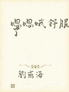 嗯嗯哦舒服,爽了