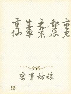 重生之都市第一仙尊叶辰免费阅读