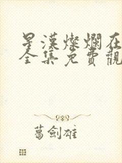 星汉灿烂在线看全集免费观看高清