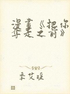 漫画《把你全部夺走之前》