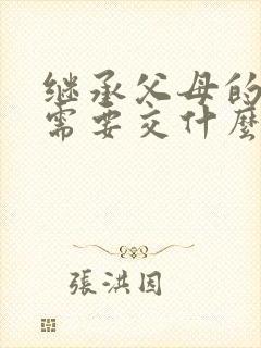 继承父母的房产需要交什么费用