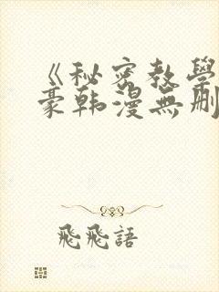 《秘密教学》子豪韩漫无删减