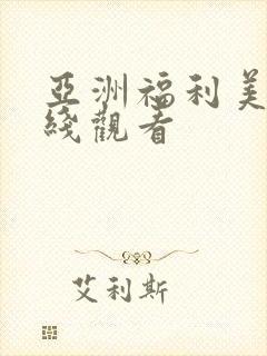 亚洲福利美女在线观看