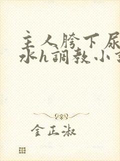 主人胯下尿奴圣水h调教小说