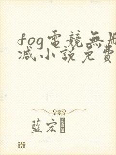 fog电竞无删减小说免费阅读三天三夜