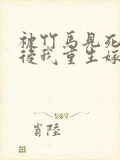 被竹马见死不救后我重生嫁给死对头短剧