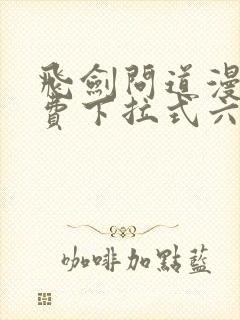 飞剑问道漫画免费下拉式六漫画