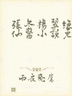 张冬杨翠绝世小仙医小说免费阅读
