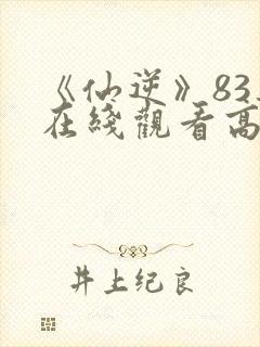 《仙逆》83集在线观看高清