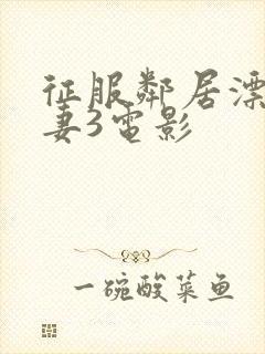 征服邻居漂亮人妻3电影