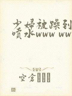 少妇被躁到高潮喷水www www.shupaifs.com封面