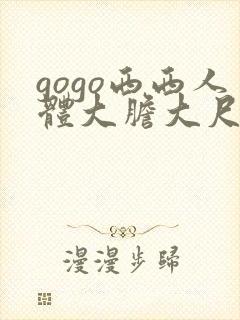 gogo西西人体大胆大尺度