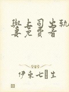 与上司出轨的人妻免费看