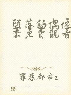 堕落的偶像女友季免费观看全集动漫