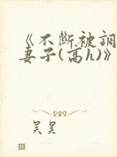 《不断被调教的妻子(高h)》