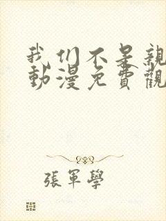 我们不是亲兄妹动漫免费观看