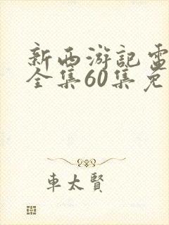新西游记电视剧全集60集免费观看
