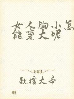女人胸小怎么办能变大呢