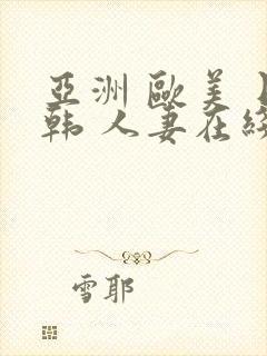 亚洲 欧美 日韩 人妻在线封面
