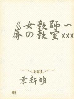 《女教师～被淫辱の教室xxx视频