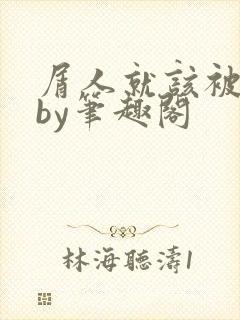 屑人就该被抹布by笔趣阁