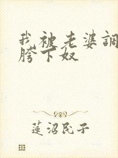 我被老婆调教了胯下奴