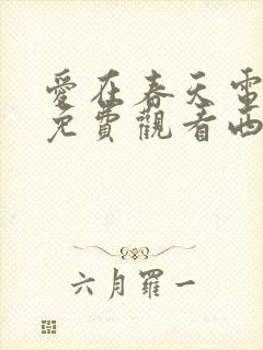 爱在春天电视剧免费观看西瓜