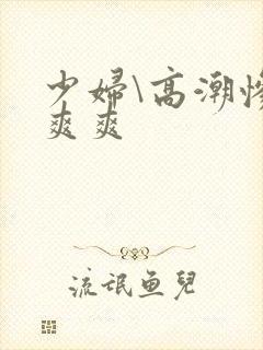 少妇\高潮惨叫爽爽