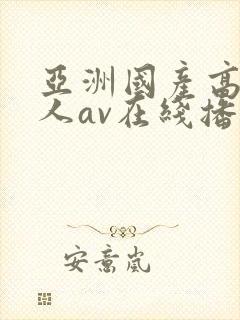亚洲国产高清成人av在线播放