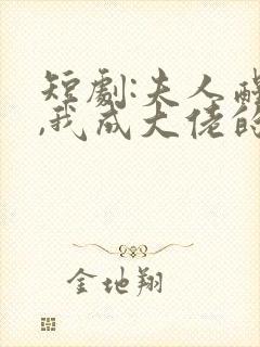 短剧:夫人醒后,我成大佬的最新章节更