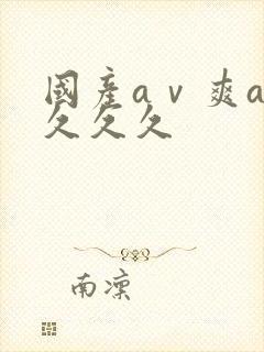 国产aⅴ爽av久久久