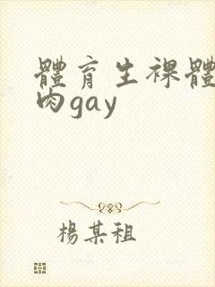 体育生裸体小鲜肉gay