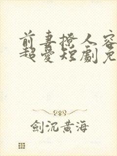 前妻撩人容总他超爱短剧免费观看全集