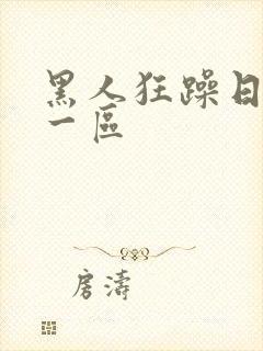 黑人狂躁日本妞一区