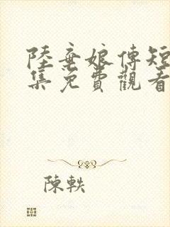 陆弃娘传短剧全集免费观看高清