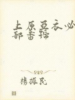 上原亚衣必看十部番号
