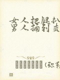 女人把腿扒开让男人捅到爽