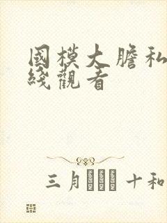 国模大胆私拍在线观看