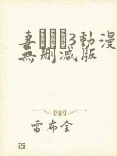 妻みぐい3动漫无删减版