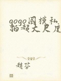 gogo国模私拍超大尺度人体封面