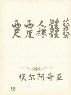 西西人体艺术大尺度裸体艺术