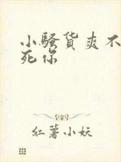 小骚货爽不爽干死你