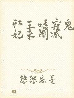 邪王嗜宠鬼医狂妃未删减