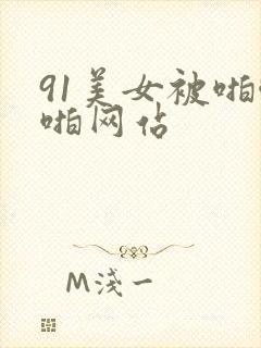 91美女被啪啪啪网站