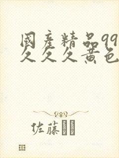 国产精品999久久久黄色大片