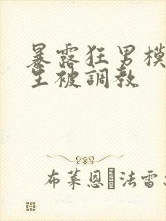 暴露狂男模体育生被调教